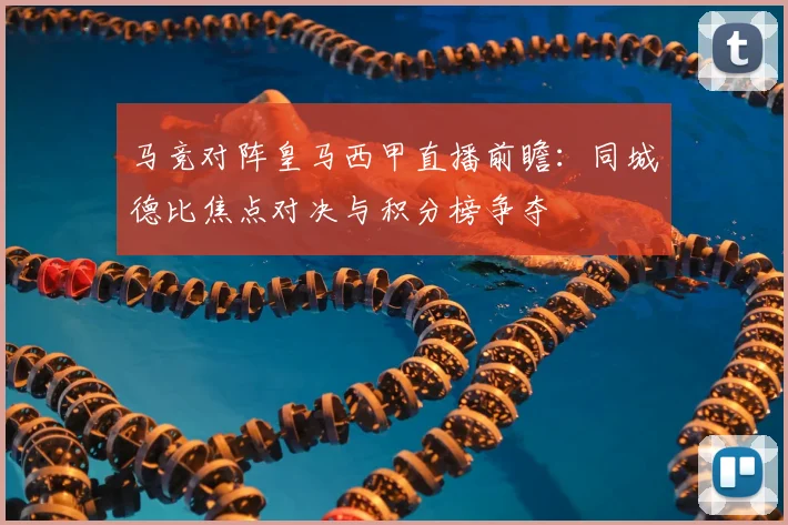 马竞对阵皇马西甲直播前瞻:同城德比焦点对决与积分榜争夺