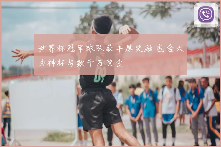 世界杯冠军球队获丰厚奖励 包含大力神杯与数千万奖金