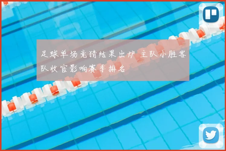 足球单场竞猜结果出炉 主队小胜客队收官影响赛季排名