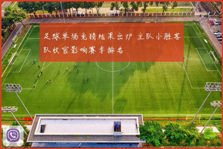 足球单场竞猜结果出炉 主队小胜客队收官影响赛季排名