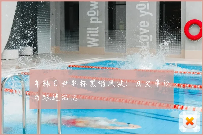 年韩日世界杯黑哨风波：历史争议与球迷记忆