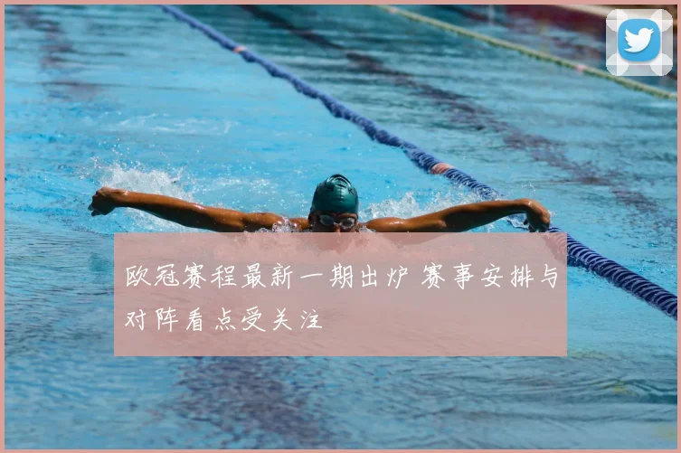 欧冠赛程最新一期出炉 赛事安排与对阵看点受关注