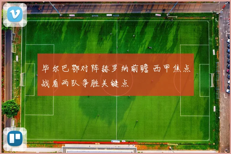 毕尔巴鄂对阵赫罗纳前瞻 西甲焦点战看两队争胜关键点
