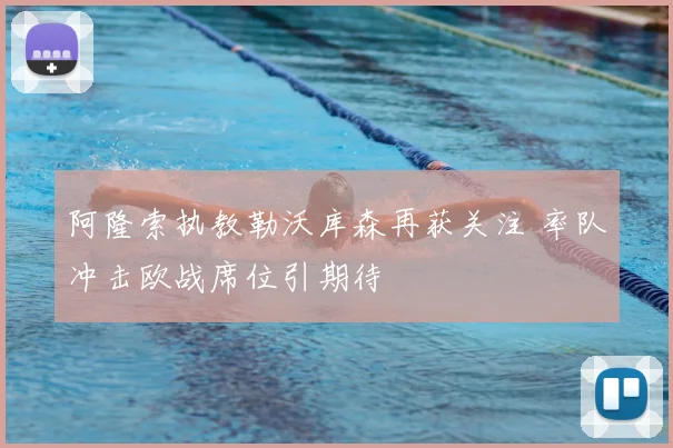 阿隆索执教勒沃库森再获关注 率队冲击欧战席位引期待