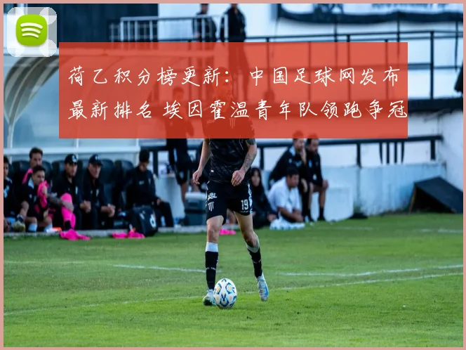 荷乙积分榜更新:中国足球网发布最新排名 埃因霍温青年队领跑争冠形势