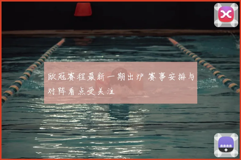 欧冠赛程最新一期出炉 赛事安排与对阵看点受关注