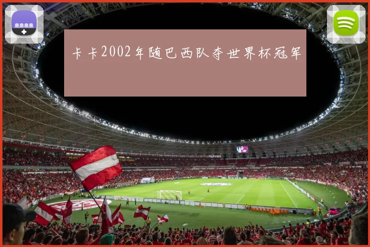 卡卡2002年随巴西队夺世界杯冠军