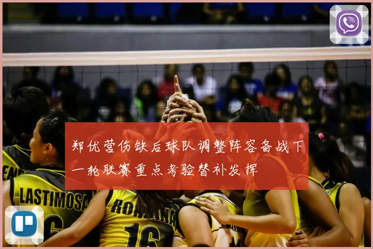 郑优营伤缺后球队调整阵容备战下一轮联赛重点考验替补发挥