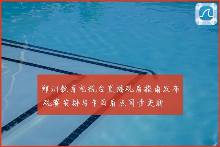 郑州教育电视台直播观看指南发布 观赛安排与节目看点同步更新