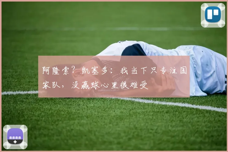 阿隆索？凯塞多：我当下只专注国家队，没赢球心里很难受