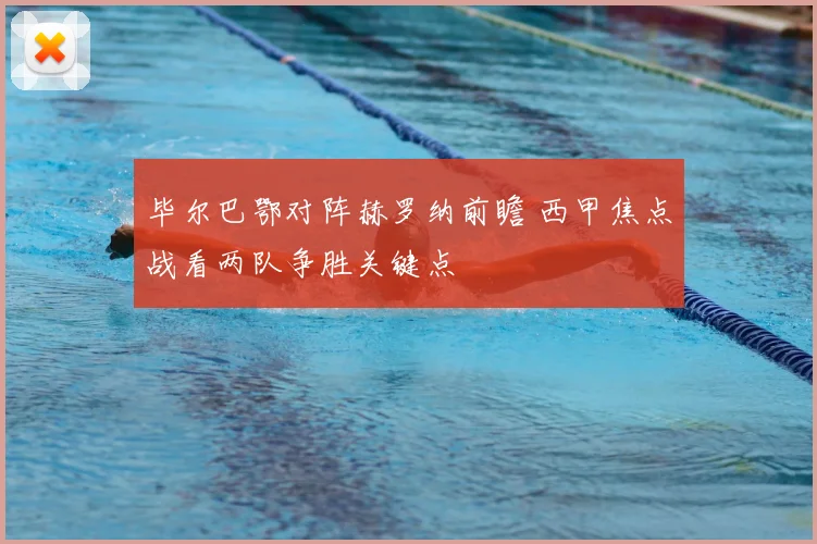 毕尔巴鄂对阵赫罗纳前瞻 西甲焦点战看两队争胜关键点