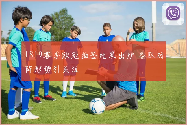 1819赛季欧冠抽签结果出炉 各队对阵形势引关注