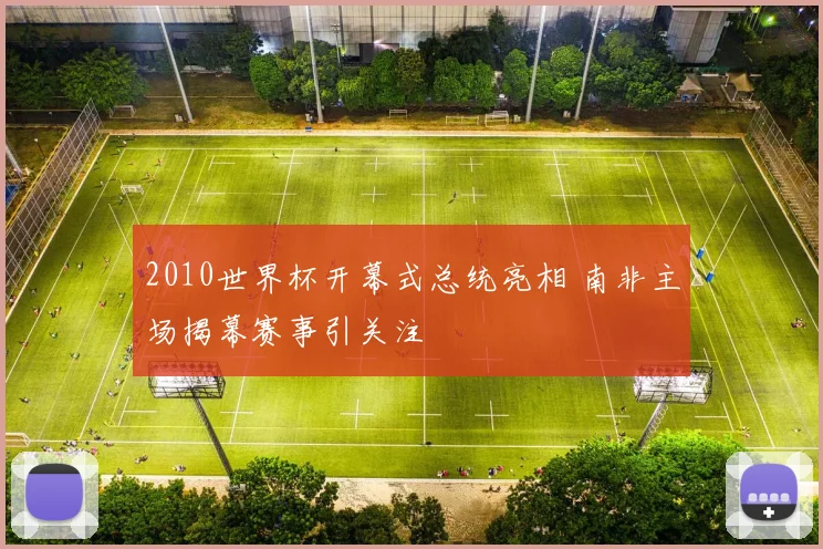 2010世界杯开幕式总统亮相 南非主场揭幕赛事引关注