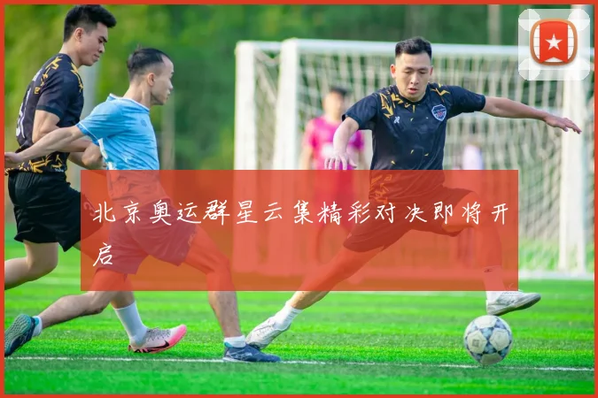 北京奥运群星云集精彩对决即将开启