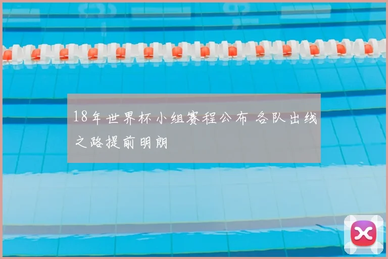 18年世界杯小组赛程公布 各队出线之路提前明朗