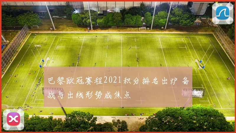 巴黎欧冠赛程2021积分排名出炉 备战与出线形势成焦点