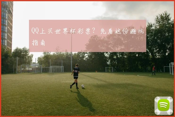QQ上买世界杯彩票？先看这份避坑指南