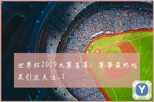 世界杯2019决赛落幕:赛事最终结果引发关注_1