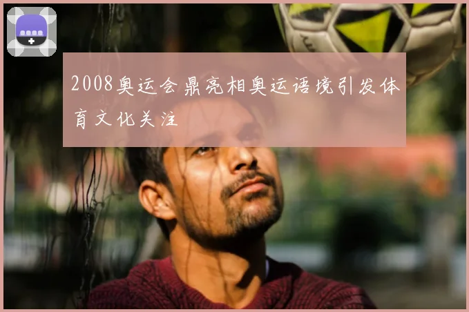 2008奥运会鼎亮相奥运语境引发体育文化关注