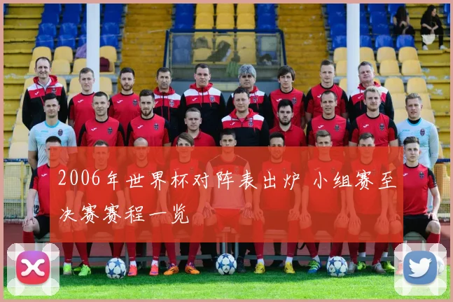 2006年世界杯对阵表出炉 小组赛至决赛赛程一览