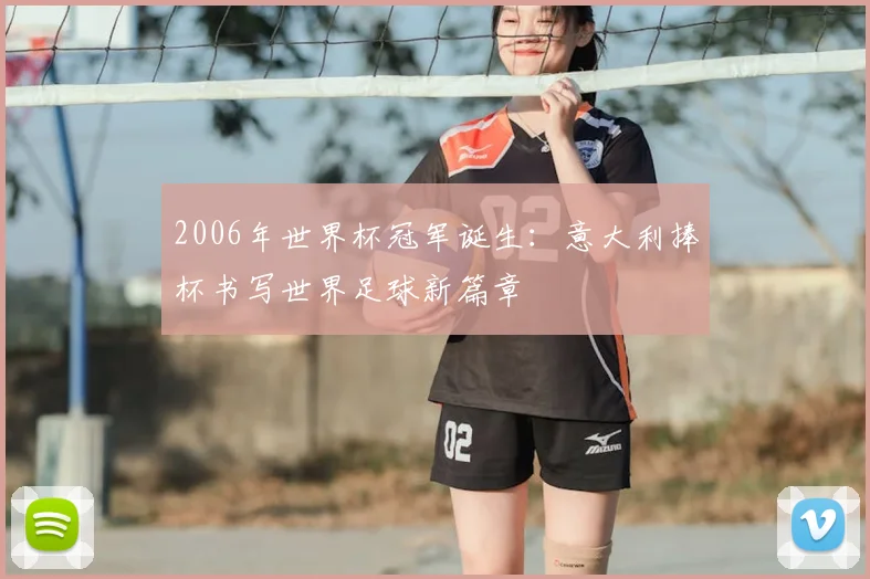 2006年世界杯冠军诞生：意大利捧杯书写世界足球新篇章